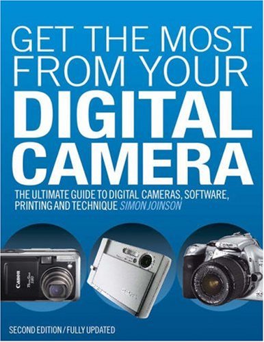 Get the Most from Your Digital Camera: The Ultimate Guide to Digital Cameras, Software, Printing and Technique